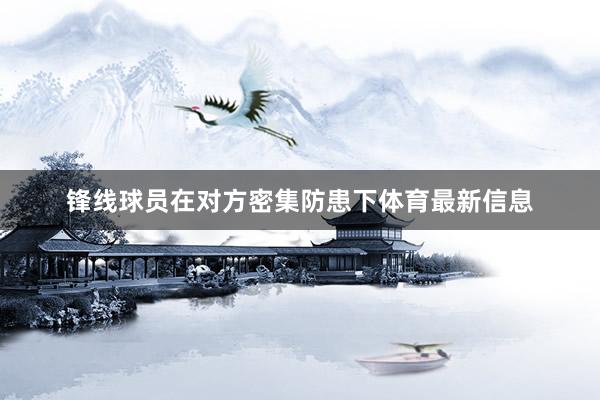 锋线球员在对方密集防患下体育最新信息