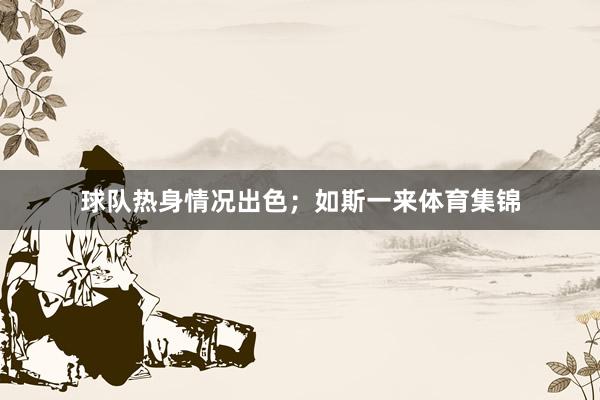 球队热身情况出色；如斯一来体育集锦