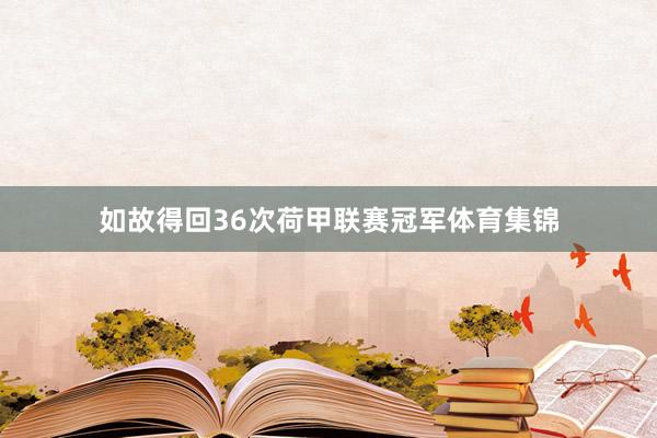 如故得回36次荷甲联赛冠军体育集锦
