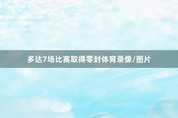 多达7场比赛取得零封体育录像/图片