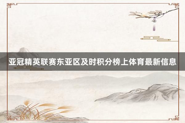 亚冠精英联赛东亚区及时积分榜上体育最新信息