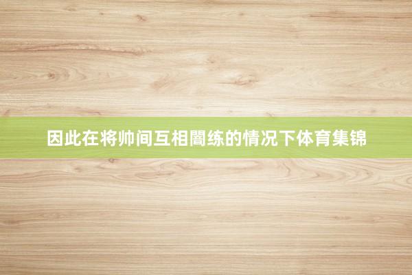 因此在将帅间互相闇练的情况下体育集锦