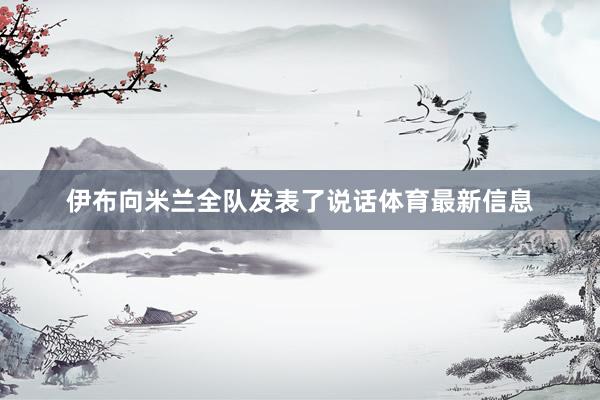 伊布向米兰全队发表了说话体育最新信息
