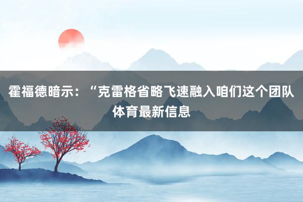 霍福德暗示：“克雷格省略飞速融入咱们这个团队体育最新信息