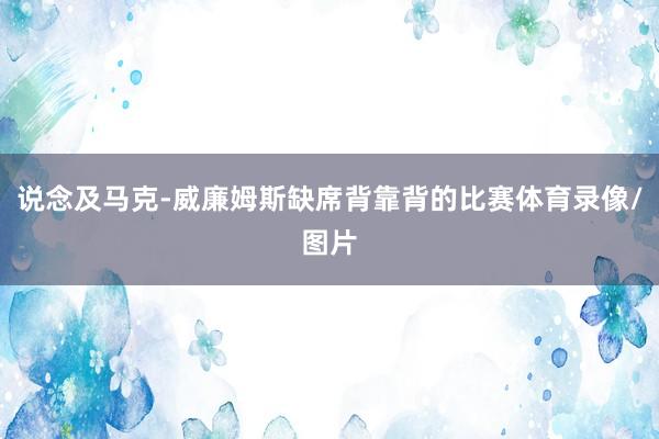 说念及马克-威廉姆斯缺席背靠背的比赛体育录像/图片