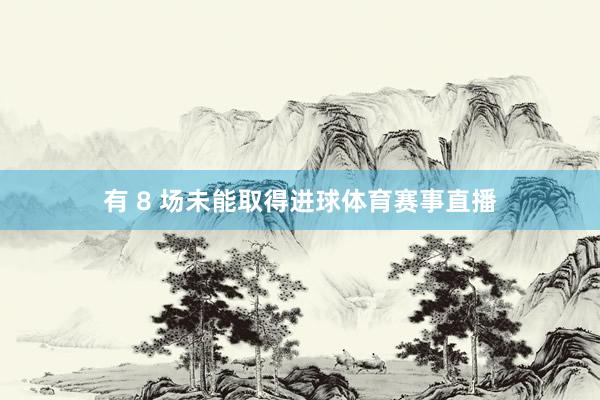 有 8 场未能取得进球体育赛事直播