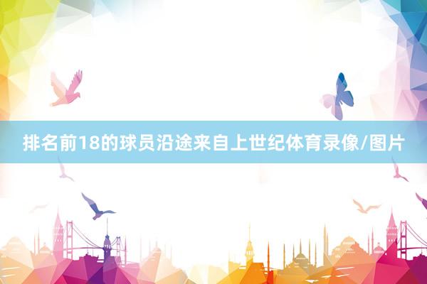 排名前18的球员沿途来自上世纪体育录像/图片