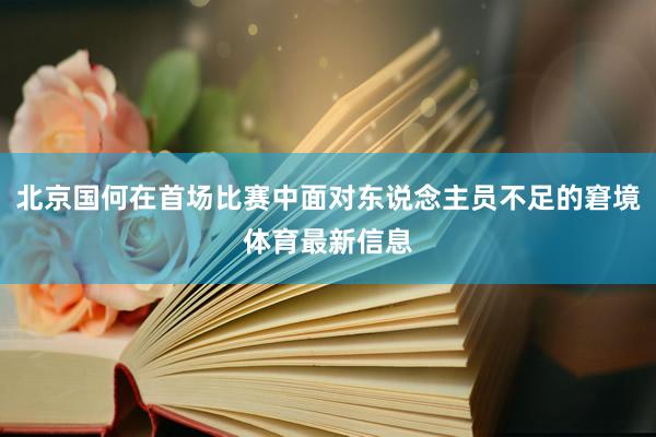 北京国何在首场比赛中面对东说念主员不足的窘境体育最新信息