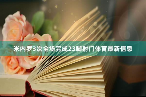 米内罗3次全场完成23脚射门体育最新信息