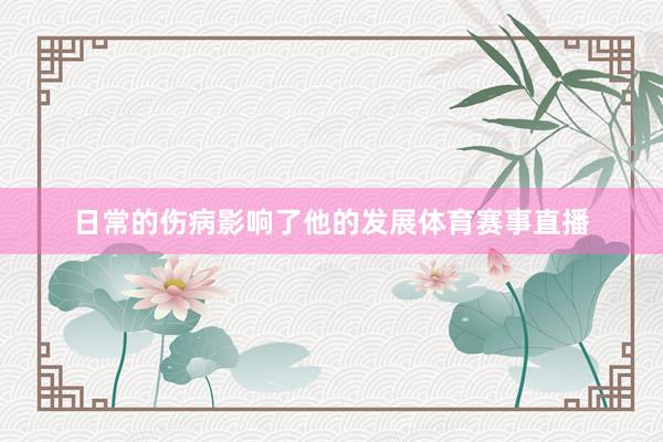 日常的伤病影响了他的发展体育赛事直播