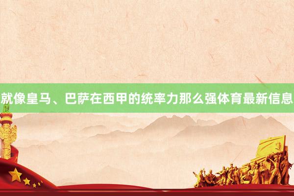 就像皇马、巴萨在西甲的统率力那么强体育最新信息