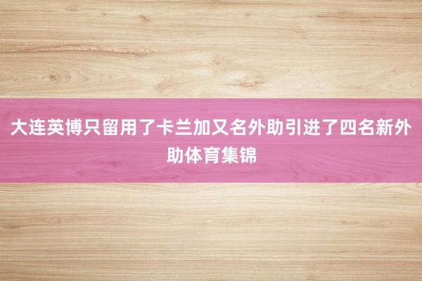 大连英博只留用了卡兰加又名外助引进了四名新外助体育集锦
