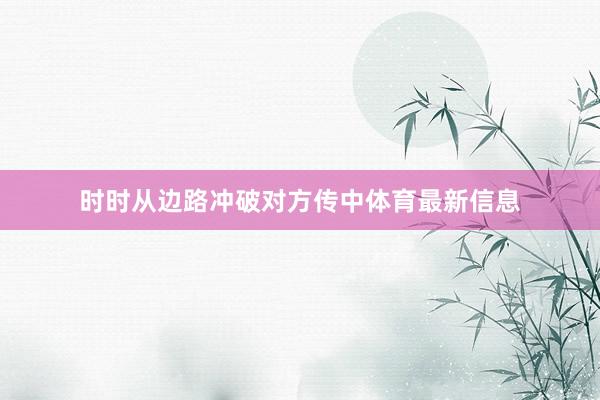 时时从边路冲破对方传中体育最新信息