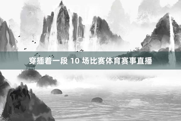 穿插着一段 10 场比赛体育赛事直播