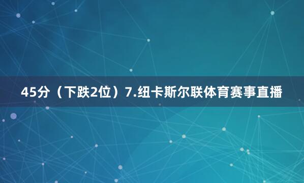45分（下跌2位）7.纽卡斯尔联体育赛事直播