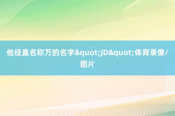 他径直名称万的名字"JD"体育录像/图片