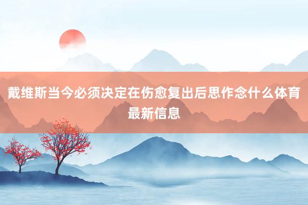 戴维斯当今必须决定在伤愈复出后思作念什么体育最新信息