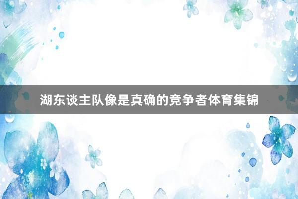 湖东谈主队像是真确的竞争者体育集锦