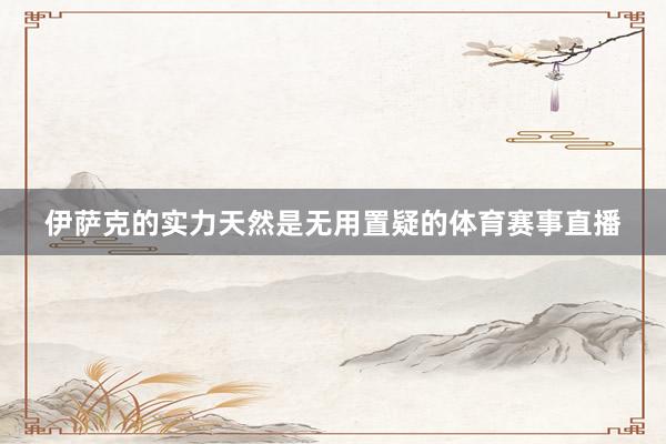 伊萨克的实力天然是无用置疑的体育赛事直播