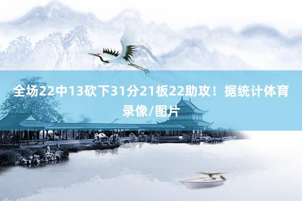 全场22中13砍下31分21板22助攻！据统计体育录像/图片