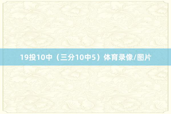 19投10中（三分10中5）体育录像/图片