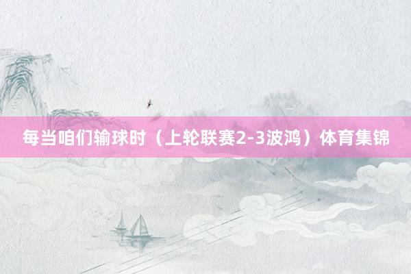 每当咱们输球时（上轮联赛2-3波鸿）体育集锦