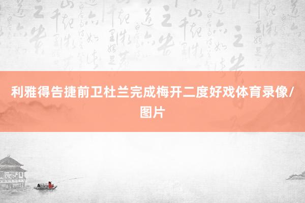 利雅得告捷前卫杜兰完成梅开二度好戏体育录像/图片