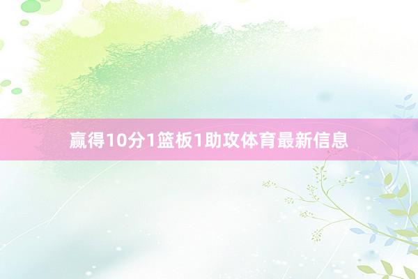 赢得10分1篮板1助攻体育最新信息