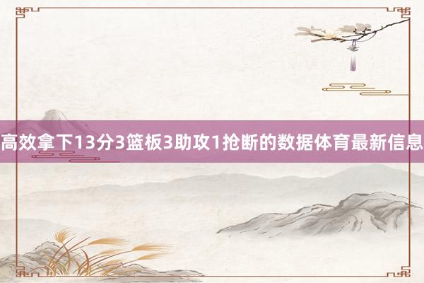 高效拿下13分3篮板3助攻1抢断的数据体育最新信息