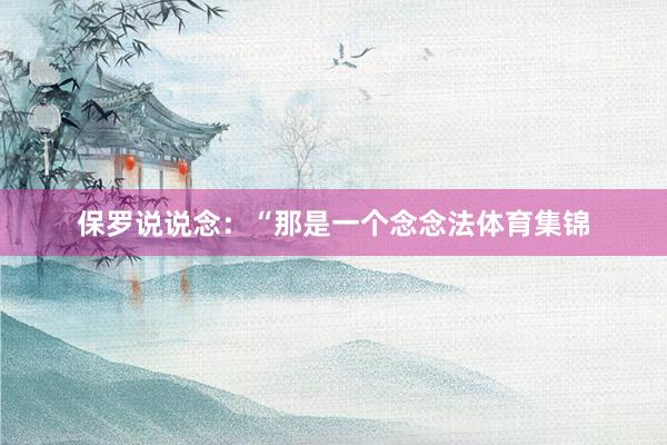 保罗说说念：“那是一个念念法体育集锦
