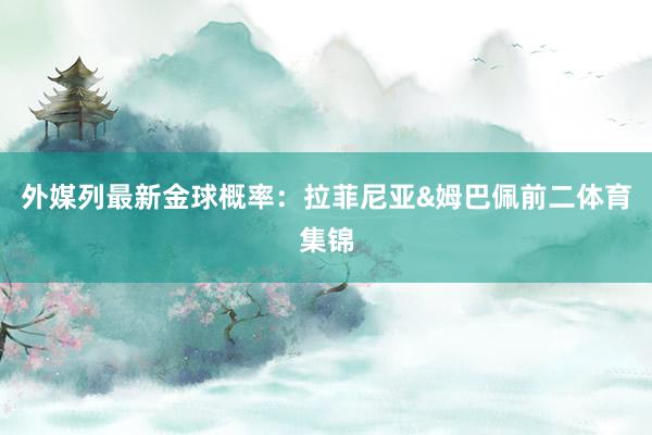 外媒列最新金球概率：拉菲尼亚&姆巴佩前二体育集锦