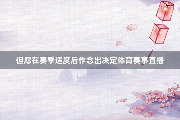 但愿在赛季适度后作念出决定体育赛事直播