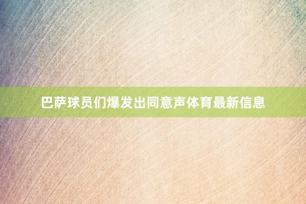 巴萨球员们爆发出同意声体育最新信息