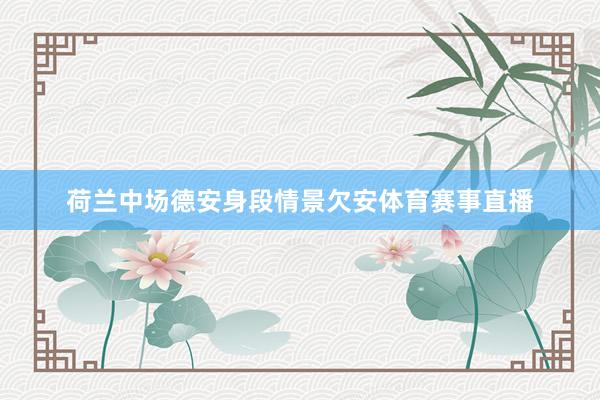 荷兰中场德安身段情景欠安体育赛事直播