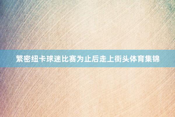 繁密纽卡球迷比赛为止后走上街头体育集锦