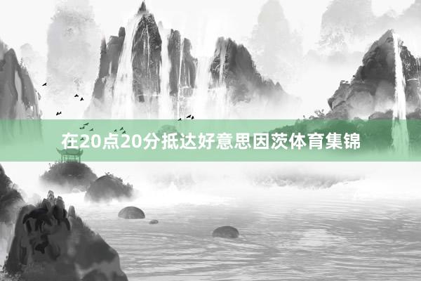 在20点20分抵达好意思因茨体育集锦