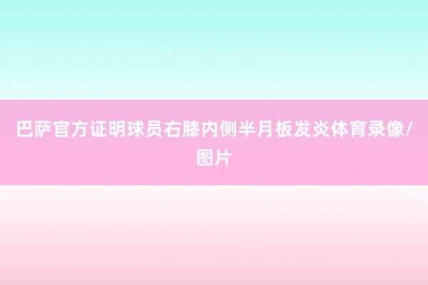 巴萨官方证明球员右膝内侧半月板发炎体育录像/图片