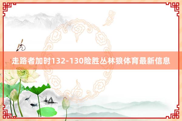 走路者加时132-130险胜丛林狼体育最新信息