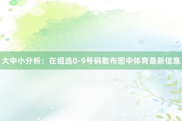 大中小分析：在组选0-9号码散布图中体育最新信息