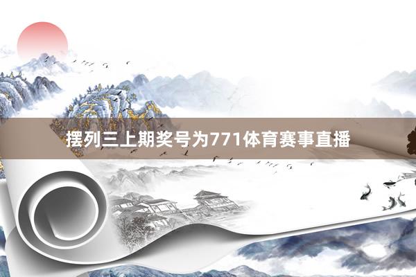 摆列三上期奖号为771体育赛事直播