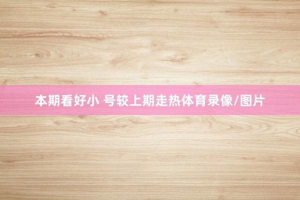 本期看好小 号较上期走热体育录像/图片