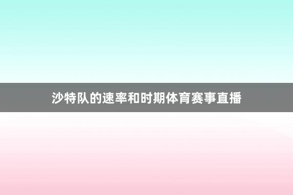 沙特队的速率和时期体育赛事直播