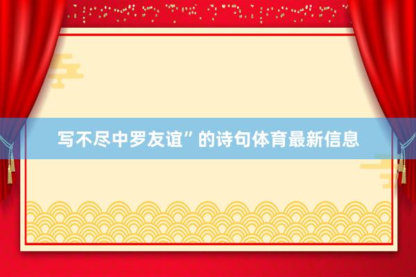 写不尽中罗友谊”的诗句体育最新信息