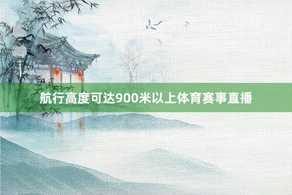 航行高度可达900米以上体育赛事直播
