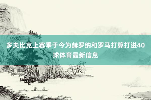 多夫比克上赛季于今为赫罗纳和罗马打算打进40球体育最新信息