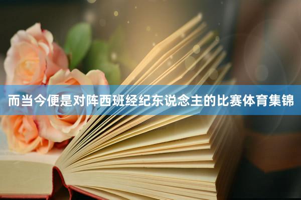 而当今便是对阵西班经纪东说念主的比赛体育集锦
