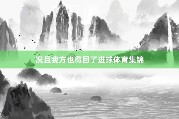 况且我方也得回了进球体育集锦