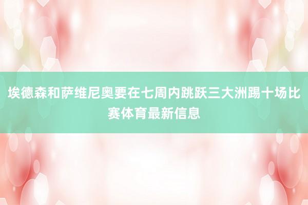 埃德森和萨维尼奥要在七周内跳跃三大洲踢十场比赛体育最新信息