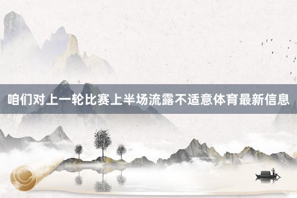 咱们对上一轮比赛上半场流露不适意体育最新信息