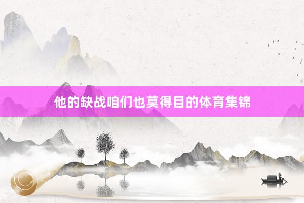 他的缺战咱们也莫得目的体育集锦